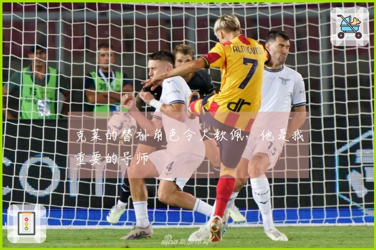 克莱的替补角色令人钦佩，他是我重要的导师