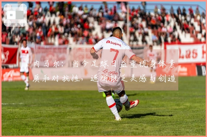 内马尔：当今足球日益重视身体素质和对抗性，逐渐缺乏美感与创造性