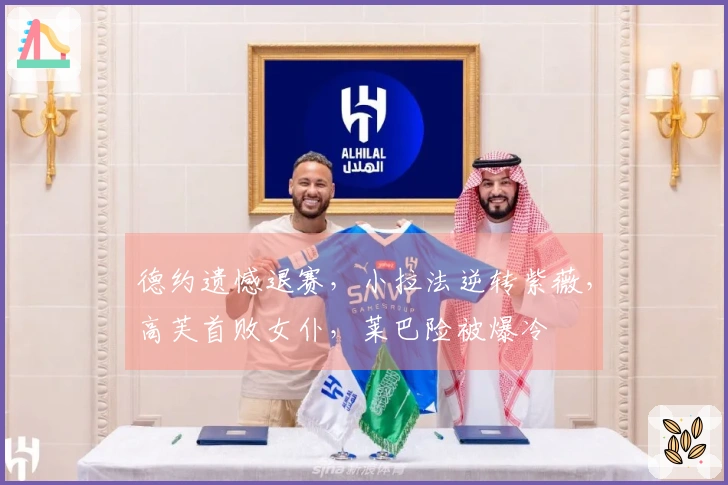 德约遗憾退赛，小拉法逆转紫薇，高芙首败女仆，莱巴险被爆冷