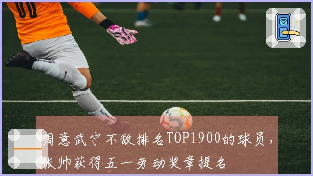 周意武宁不敌排名TOP1900的球员，张帅获得五一劳动奖章提名