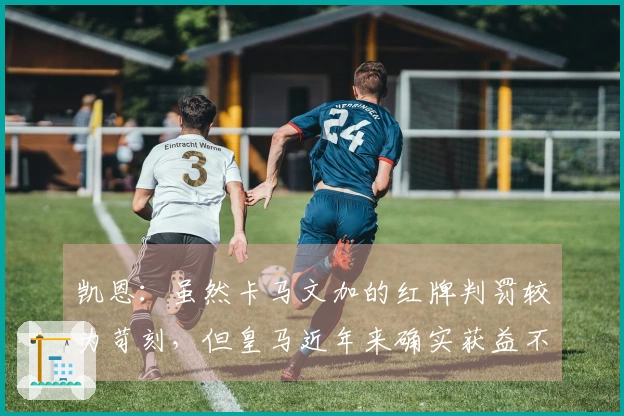 凯恩：虽然卡马文加的红牌判罚较为苛刻，但皇马近年来确实获益不少。