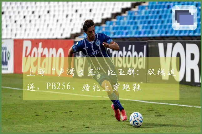 上海“卢湾女王”纪亚群：双线追逐，PB256，婚礼上穿跑鞋