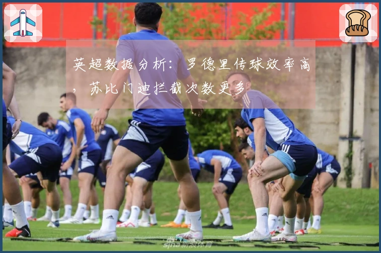 英超数据分析：罗德里传球效率高，苏比门迪拦截次数更多