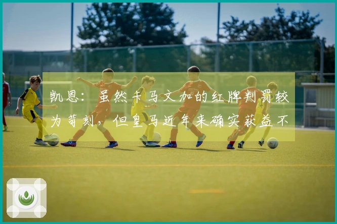 凯恩：虽然卡马文加的红牌判罚较为苛刻，但皇马近年来确实获益不少。