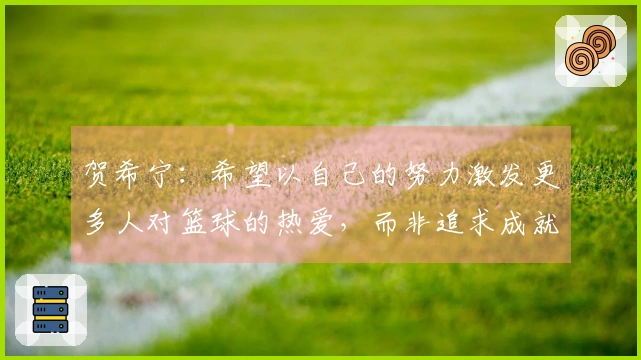 贺希宁：希望以自己的努力激发更多人对篮球的热爱，而非追求成就与金钱