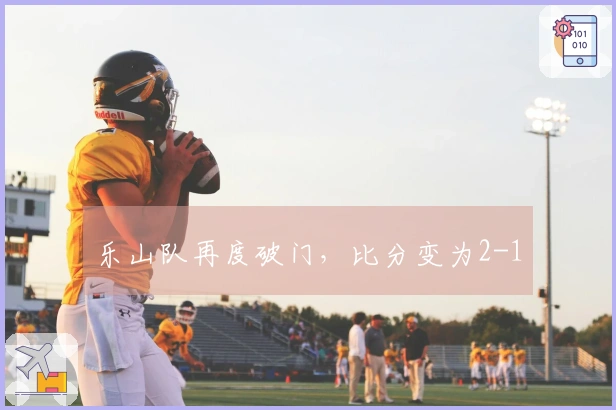 乐山队再度破门，比分变为2-1