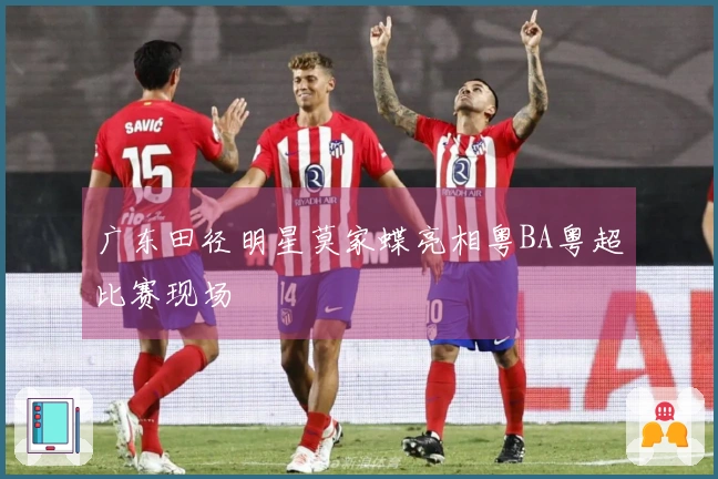 广东田径明星莫家蝶亮相粤BA粤超比赛现场