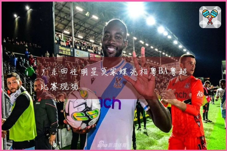 广东田径明星莫家蝶亮相粤BA粤超比赛现场