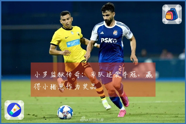 小罗监狱传奇：率队逆袭夺冠，赢得小猪崽作为奖品