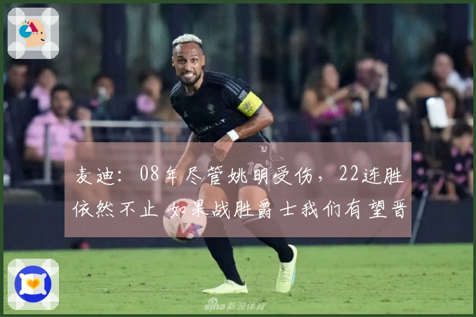麦迪：08年尽管姚明受伤，22连胜依然不止 如果战胜爵士我们有望晋级西决