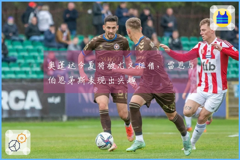 奥蓬达今夏将被尤文租借，雷恩与伯恩茅斯表现出兴趣