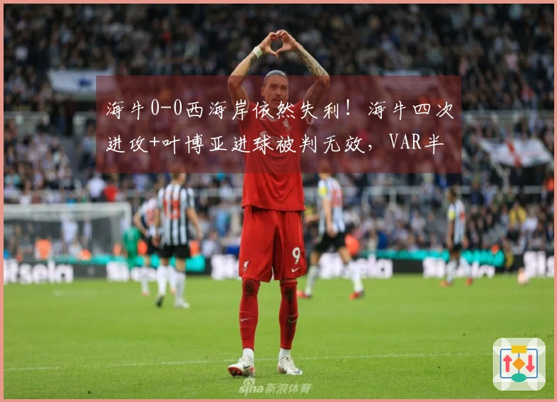 海牛0-0西海岸依然失利！海牛四次进攻+叶博亚进球被判无效，VAR半场四次介入
