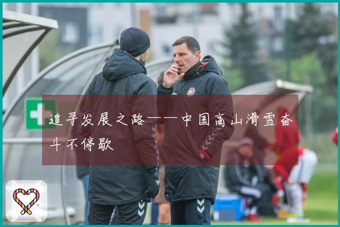 追寻发展之路——中国高山滑雪奋斗不停歇