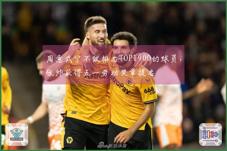 周意武宁不敌排名TOP1900的球员，张帅获得五一劳动奖章提名