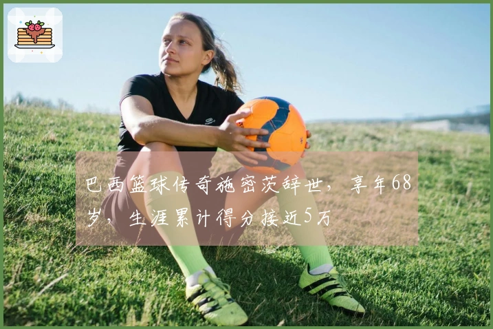 巴西篮球传奇施密茨辞世，享年68岁，生涯累计得分接近5万