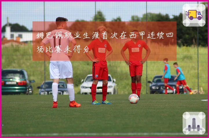 姆巴佩职业生涯首次在西甲连续四场比赛未得分