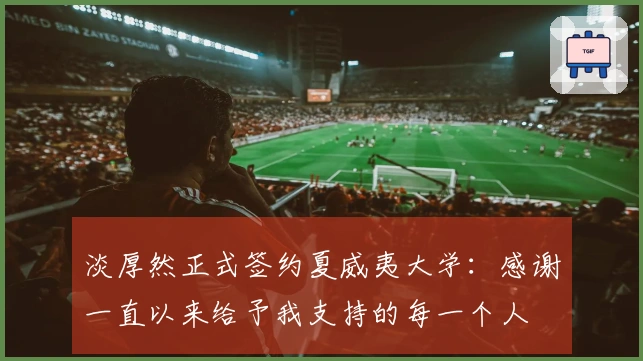 淡厚然正式签约夏威夷大学：感谢一直以来给予我支持的每一个人