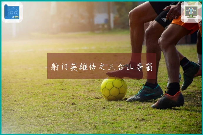 射门英雄传之三台山争霸